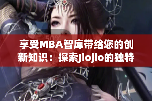 享受MBA智庫(kù)帶給您的創(chuàng)新知識(shí)：探索Jiojio的獨(dú)特魅力