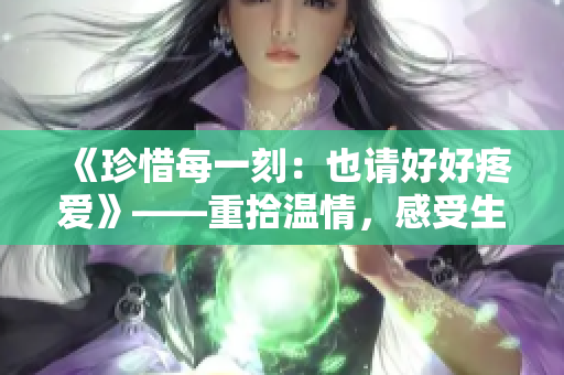 《珍惜每一刻：也請(qǐng)好好疼愛》——重拾溫情，感受生活中的美好。