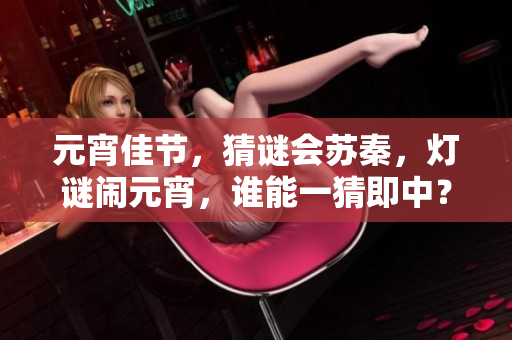 元宵佳節(jié)，猜謎會蘇秦，燈謎鬧元宵，誰能一猜即中？