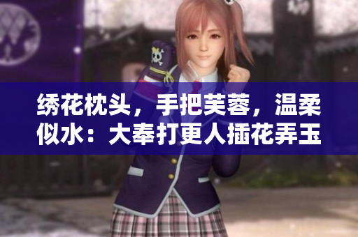 繡花枕頭，手把芙蓉，溫柔似水：大奉打更人插花弄玉成語(yǔ)意境解讀