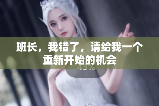 班長(zhǎng)，我錯(cuò)了，請(qǐng)給我一個(gè)重新開始的機(jī)會(huì)