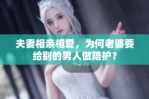 夫妻相親相愛(ài)，為何老婆要給別的男人做陪護(hù)？