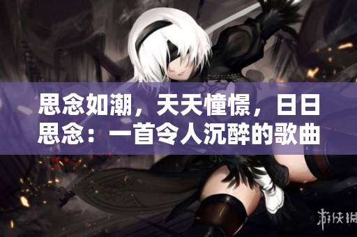 思念如潮，天天憧憬，日日思念：一首令人沉醉的歌曲