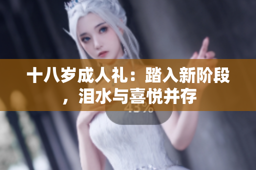 十八歲成人禮：踏入新階段，淚水與喜悅并存