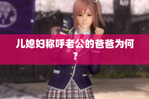 兒媳婦稱呼老公的爸爸為何？