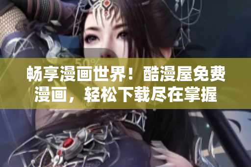 暢享漫畫(huà)世界！酷漫屋免費(fèi)漫畫(huà)，輕松下載盡在掌握