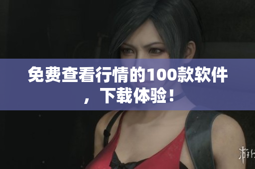 免費查看行情的100款軟件，下載體驗！