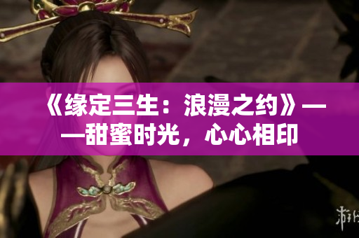 《緣定三生：浪漫之約》——甜蜜時光，心心相印