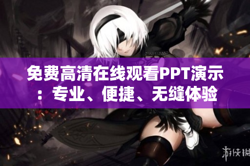 免費(fèi)高清在線觀看PPT演示：專業(yè)、便捷、無縫體驗