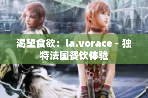 渴望食欲：la.vorace - 獨(dú)特法國餐飲體驗