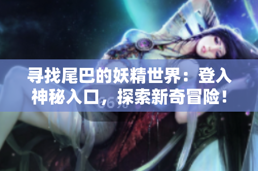 尋找尾巴的妖精世界：登入神秘入口，探索新奇冒險！