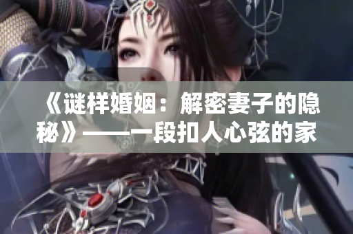 《謎樣婚姻：解密妻子的隱秘》——一段扣人心弦的家庭諜戰(zhàn)劇