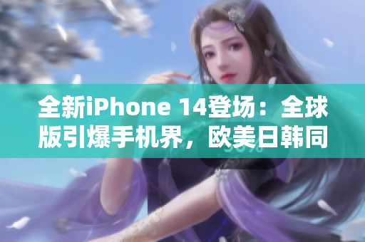 全新iPhone 14登場：全球版引爆手機界，歐美日韓同步開售