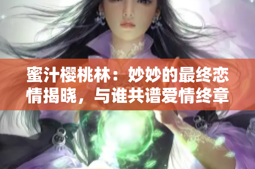 蜜汁櫻桃林：妙妙的最終戀情揭曉，與誰共譜愛情終章？