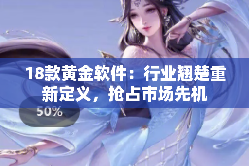 18款黃金軟件：行業(yè)翹楚重新定義，搶占市場先機(jī)