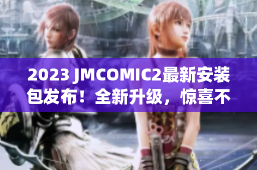 2023 JMCOMIC2最新安裝包發(fā)布！全新升級，驚喜不斷！
