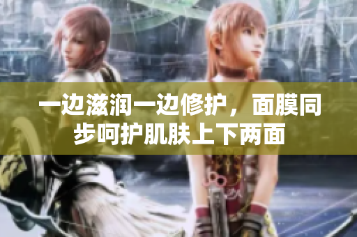 一邊滋潤一邊修護，面膜同步呵護肌膚上下兩面