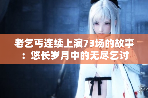 老乞丐連續(xù)上演73場的故事：悠長歲月中的無盡乞討