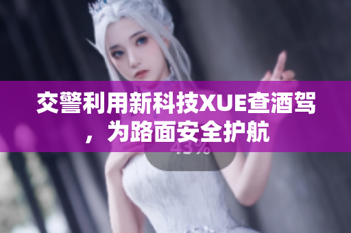 交警利用新科技XUE查酒駕，為路面安全護航