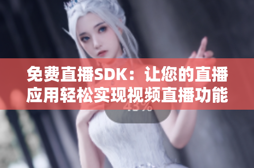 免費直播SDK：讓您的直播應(yīng)用輕松實現(xiàn)視頻直播功能