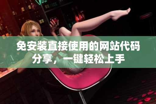 免安裝直接使用的網(wǎng)站代碼分享，一鍵輕松上手