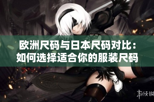 歐洲尺碼與日本尺碼對比：如何選擇適合你的服裝尺碼？