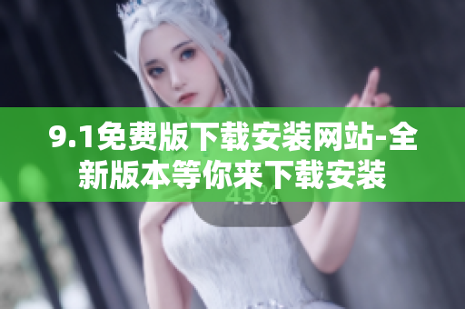 9.1免費(fèi)版下載安裝網(wǎng)站-全新版本等你來下載安裝