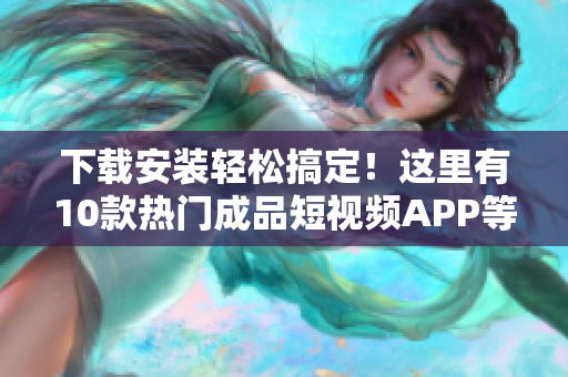 下載安裝輕松搞定！這里有10款熱門(mén)成品短視頻APP等你來(lái)用