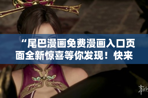“尾巴漫畫免費(fèi)漫畫入口頁面全新驚喜等你發(fā)現(xiàn)！快來探索免費(fèi)漫畫世界！”