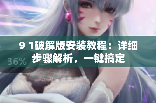 9 1破解版安裝教程：詳細(xì)步驟解析，一鍵搞定