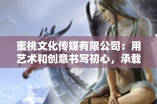 蜜桃文化傳媒有限公司：用藝術(shù)和創(chuàng)意書寫初心，承載與時俱進的價值觀。