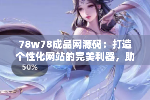 78w78成品網(wǎng)源碼：打造個(gè)性化網(wǎng)站的完美利器，助您快速搭建專屬網(wǎng)絡(luò)空間