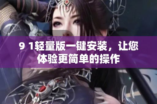9 1輕量版一鍵安裝，讓您體驗(yàn)更簡(jiǎn)單的操作