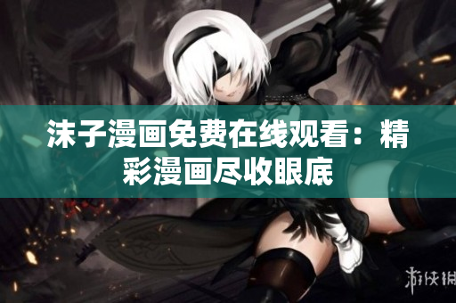 沫子漫畫(huà)免費(fèi)在線觀看：精彩漫畫(huà)盡收眼底