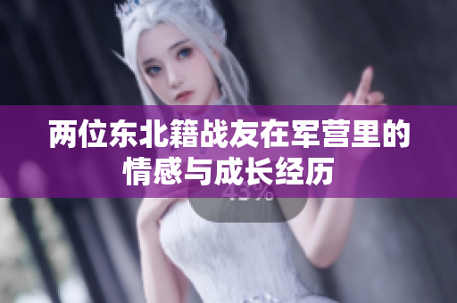 兩位東北籍戰(zhàn)友在軍營里的情感與成長經歷
