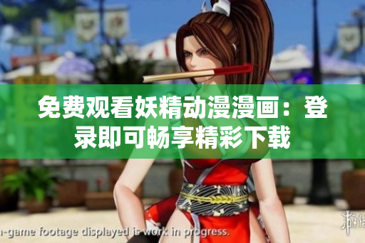 免費(fèi)觀看妖精動(dòng)漫漫畫(huà)：登錄即可暢享精彩下載