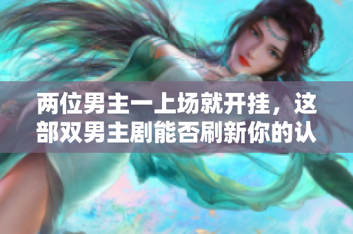 兩位男主一上場就開掛，這部雙男主劇能否刷新你的認知？