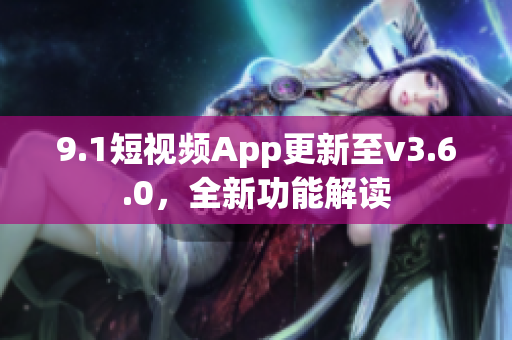 9.1短視頻App更新至v3.6.0，全新功能解讀