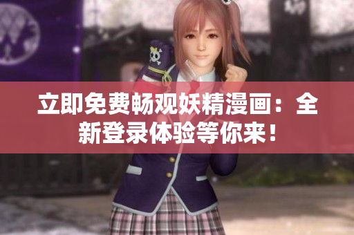 立即免費暢觀妖精漫畫：全新登錄體驗等你來！