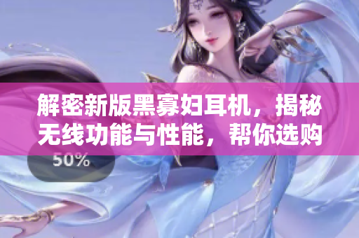 解密新版黑寡婦耳機(jī)，揭秘?zé)o線功能與性能，幫你選購(gòu)最合適的入手價(jià)