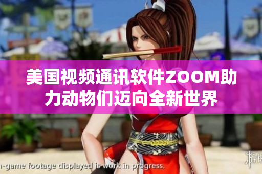 美國視頻通訊軟件ZOOM助力動(dòng)物們邁向全新世界
