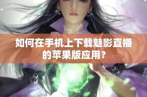 如何在手機(jī)上下載魅影直播的蘋果版應(yīng)用？