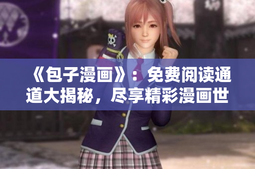 《包子漫畫》：免費(fèi)閱讀通道大揭秘，盡享精彩漫畫世界