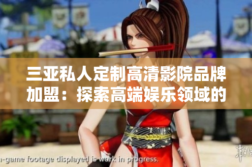 三亞私人定制高清影院品牌加盟：探索高端娛樂(lè)領(lǐng)域的新機(jī)遇