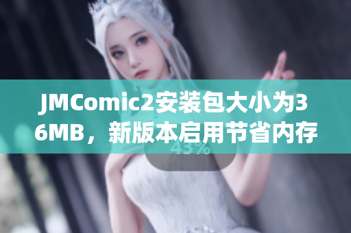 JMComic2安裝包大小為36MB，新版本啟用節(jié)省內(nèi)存功能