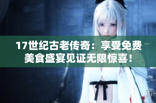 17世紀(jì)古老傳奇：享受免費(fèi)美食盛宴見證無限驚喜！