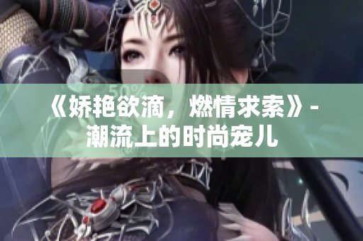 《嬌艷欲滴，燃情求索》- 潮流上的時(shí)尚寵兒