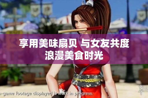 享用美味扇貝 與女友共度浪漫美食時(shí)光