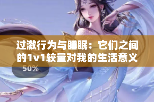 過(guò)激行為與睡眠：它們之間的1v1較量對(duì)我的生活意義何在？