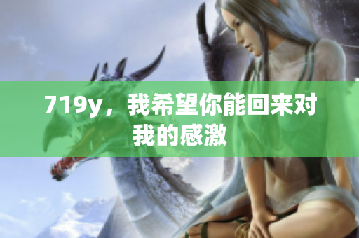 719y，我希望你能回來對(duì)我的感激